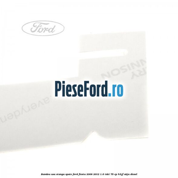 Bandou usa stanga spate Ford Fiesta 2008-2012 1.6 TDCi 75 cp HHJF, UBJA diesel
