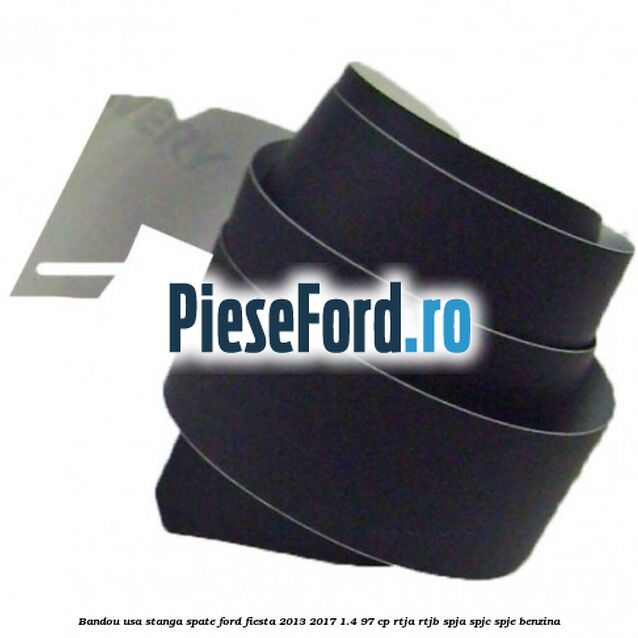Bandou usa stanga spate Ford Fiesta 2013-2017 1.4 97 cp RTJA, RTJB, SPJA, SPJC, SPJE benzina