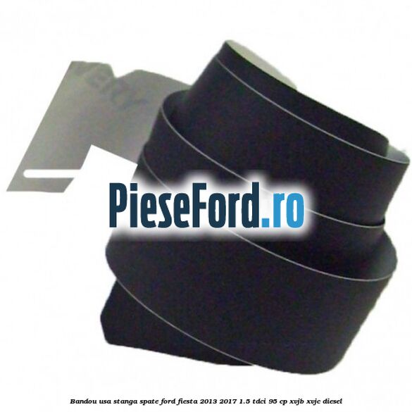 Bandou usa stanga spate Ford Fiesta 2013-2017 1.5 TDCi 95 cp XVJB, XVJC diesel