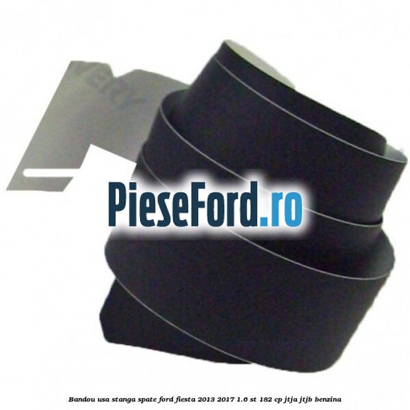 Bandou usa stanga spate Ford Fiesta 2013-2017 1.6 ST 182 cp JTJA, JTJB benzina