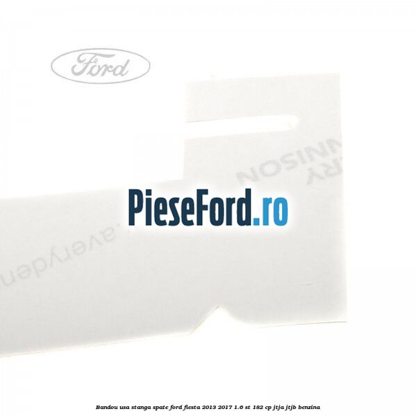 Bandou usa stanga spate Ford Fiesta 2013-2017 1.6 ST 182 cp JTJA, JTJB benzina