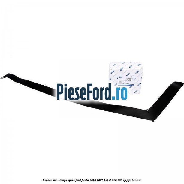 Bandou usa stanga spate Ford Fiesta 2013-2017 1.6 ST 200 200 cp JTJC benzina