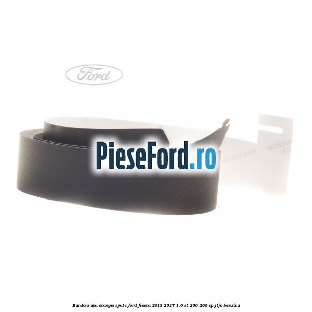 Bandou usa stanga spate Ford Fiesta 2013-2017 1.6 ST 200 200 cp JTJC benzina