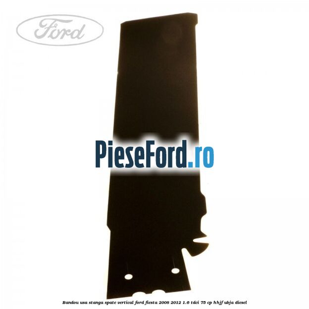 Bandou usa stanga spate vertical Ford Fiesta 2008-2012 1.6 TDCi 75 cp HHJF, UBJA diesel