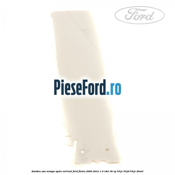 Bandou usa stanga spate vertical Ford Fiesta 2008-2012 1.6 TDCi 90 cp HHJC, HHJD, HHJE diesel