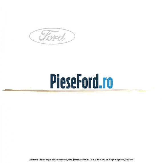 Bandou usa stanga spate vertical Ford Fiesta 2008-2012 1.6 TDCi 90 cp HHJC, HHJD, HHJE diesel