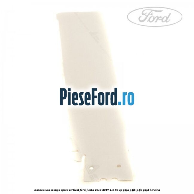 Bandou usa stanga spate vertical Ford Fiesta 2013-2017 1.0 80 cp P4JA, P4JB, P4JC, P4JD benzina