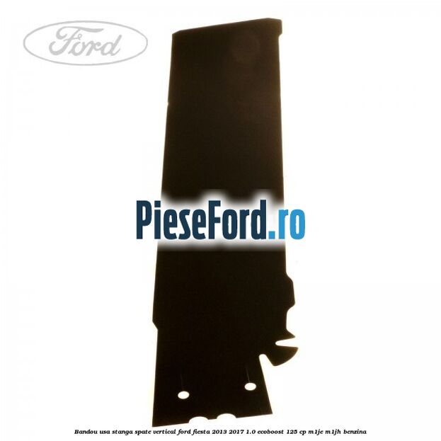 Bandou usa stanga spate vertical Ford Fiesta 2013-2017 1.0 EcoBoost 125 cp M1JE, M1JH benzina