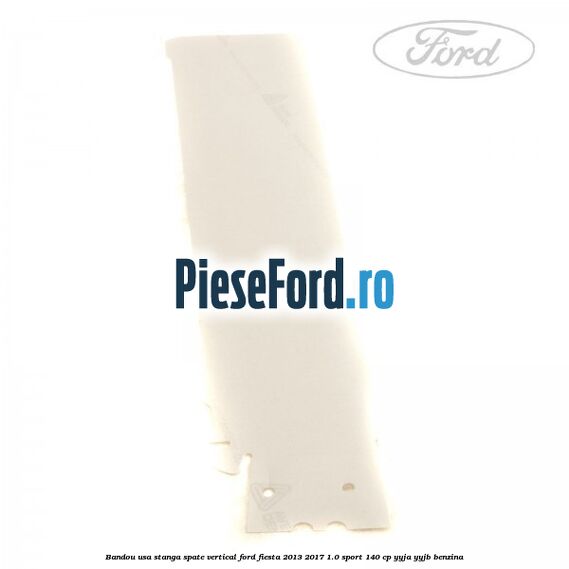 Bandou usa stanga spate vertical Ford Fiesta 2013-2017 1.0 Sport 140 cp YYJA, YYJB benzina
