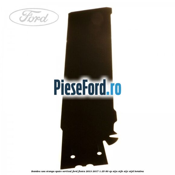 Bandou usa stanga spate vertical Ford Fiesta 2013-2017 1.25 60 cp STJA, STJB, STJC, STJD benzina
