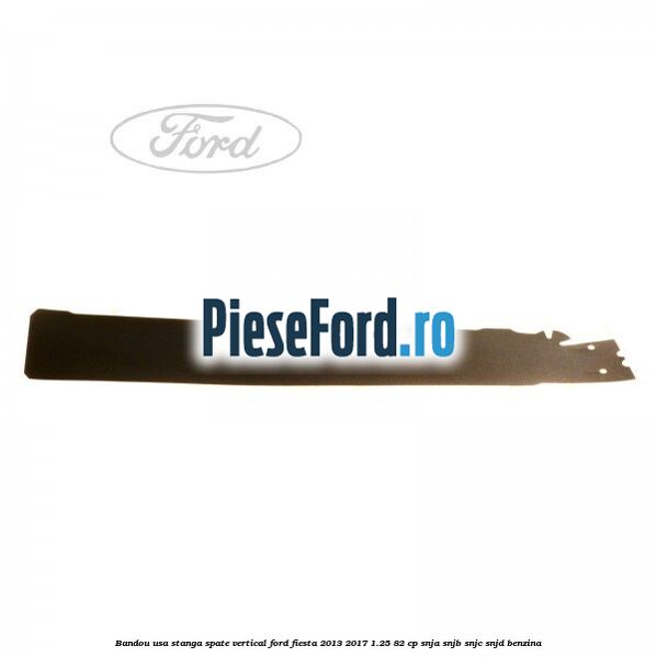 Bandou usa stanga spate vertical Ford Fiesta 2013-2017 1.25 82 cp SNJA, SNJB, SNJC, SNJD benzina