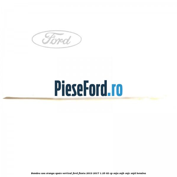 Bandou usa stanga spate vertical Ford Fiesta 2013-2017 1.25 82 cp SNJA, SNJB, SNJC, SNJD benzina