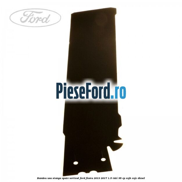 Bandou usa stanga spate vertical Ford Fiesta 2013-2017 1.5 TDCi 95 cp XVJB, XVJC diesel