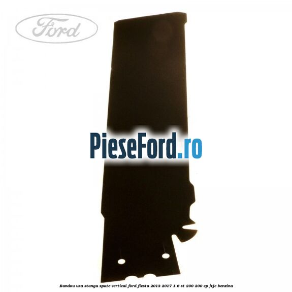 Bandou usa stanga spate vertical Ford Fiesta 2013-2017 1.6 ST 200 200 cp JTJC benzina
