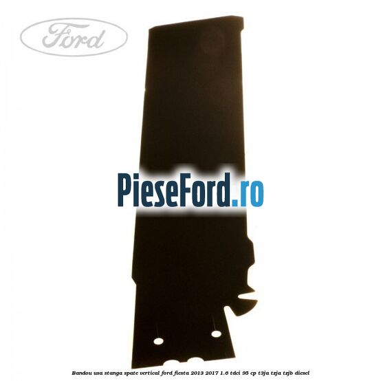 Bandou usa stanga spate vertical Ford Fiesta 2013-2017 1.6 TDCi 95 cp T3JA, TZJA, TZJB diesel