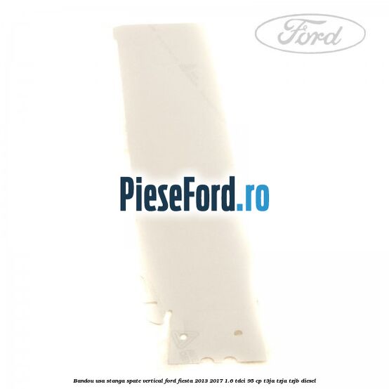 Bandou usa stanga spate vertical Ford Fiesta 2013-2017 1.6 TDCi 95 cp T3JA, TZJA, TZJB diesel