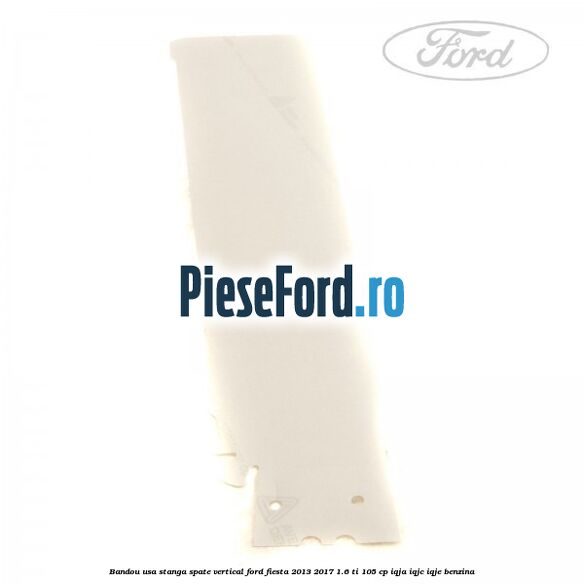 Bandou usa stanga spate vertical Ford Fiesta 2013-2017 1.6 Ti 105 cp IQJA, IQJC, IQJE benzina