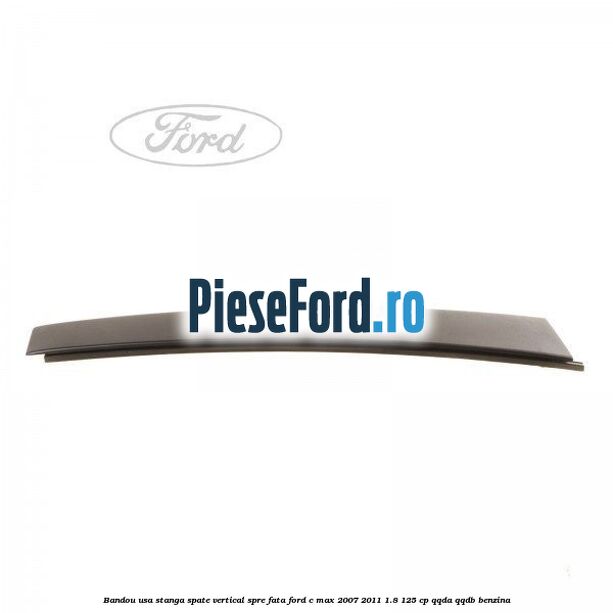 Bandou usa stanga spate vertical spre fata Ford C-Max 2007-2011 1.8 125 cp QQDA, QQDB benzina