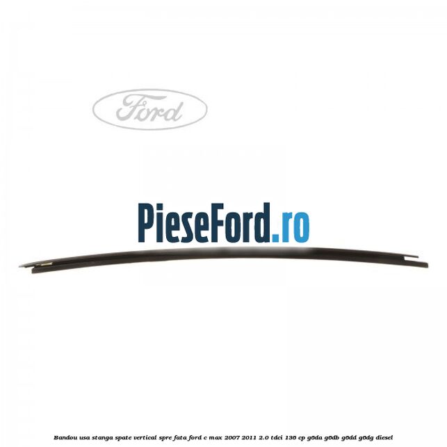 Bandou usa stanga spate vertical spre fata Ford C-Max 2007-2011 2.0 TDCi 136 cp G6DA, G6DB, G6DD, G6DG diesel