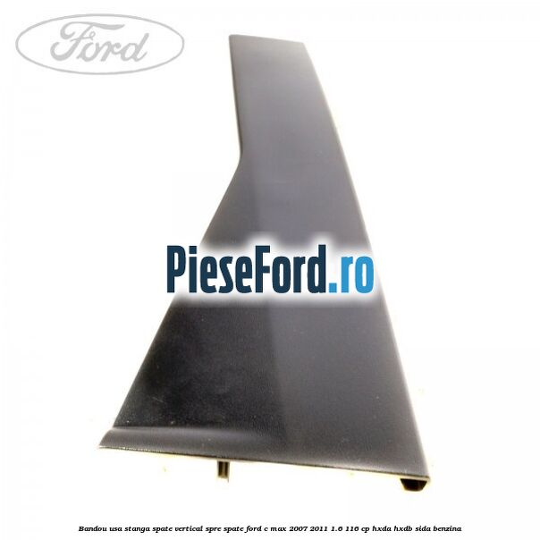 Bandou usa stanga spate vertical spre spate Ford C-Max 2007-2011 1.6 116 cp HXDA, HXDB, SIDA benzina