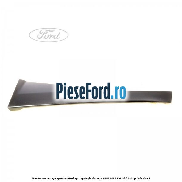 Bandou usa stanga spate vertical spre spate Ford C-Max 2007-2011 2.0 TDCi 110 cp Bandou usa stanga spate vertical spre spate Ford C-Max 2007-2011 2.0 TDCi 110 cp IXDA diesel