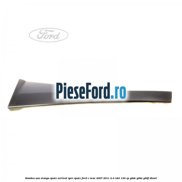 Bandou usa stanga spate vertical spre spate Ford C-Max 2007-2011 2.0 TDCi 133 cp G6DC, G6DE, G6DF diesel