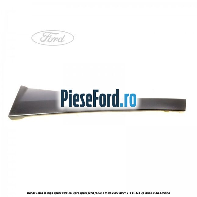 Bandou usa stanga spate vertical spre spate Ford Focus C-Max 2003-2007 1.6 Ti 115 cp Bandou usa stanga spate vertical spre spate Ford Focus C-Max 2003-2007 1.6 Ti 115 cp HXDA, SIDA benzina