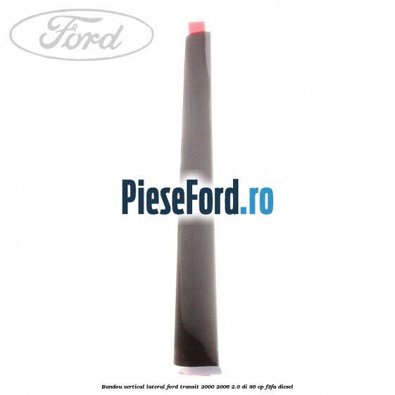 Bandou vertical lateral Ford Transit 2000-2006 2.0 DI 86 cp F3FA diesel