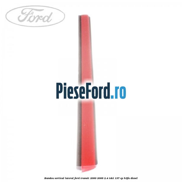 Bandou vertical lateral Ford Transit 2000-2006 2.4 TDCi 137 cp H9FA diesel