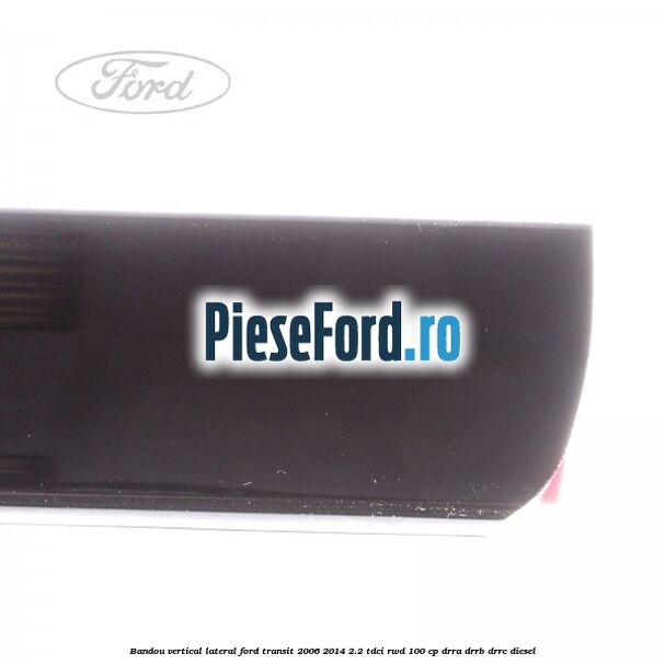Bandou vertical lateral Ford Transit 2006-2014 2.2 TDCi RWD 100 cp DRRA, DRRB, DRRC diesel