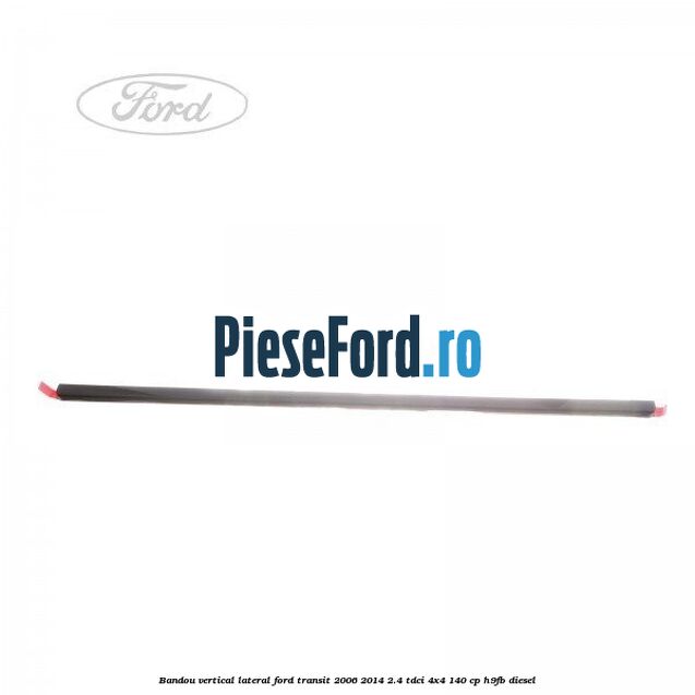 Bandou vertical lateral Ford Transit 2006-2014 2.4 TDCi 4x4 140 cp H9FB diesel