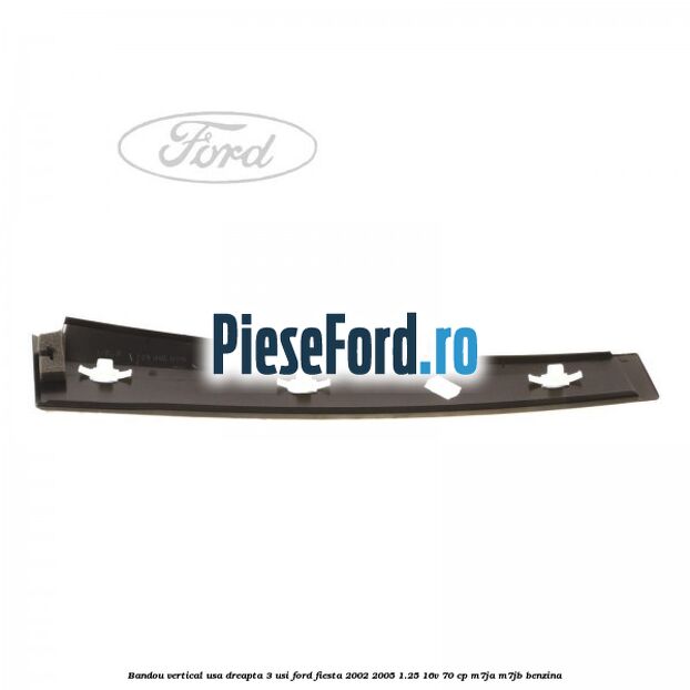 Bandou vertical usa dreapta 3 usi Ford Fiesta 2002-2005 1.25 16V 70 cp M7JA, M7JB benzina