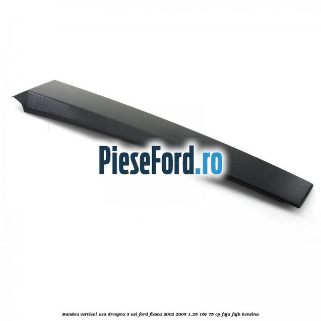 Bandou vertical usa dreapta 3 usi Ford Fiesta 2002-2005 1.25 16V 75 cp FUJA, FUJB benzina