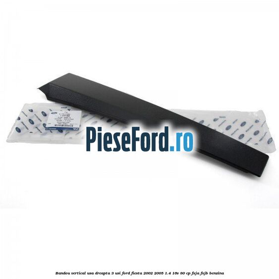 Bandou vertical usa dreapta 3 usi Ford Fiesta 2002-2005 1.4 16V 80 cp FXJA, FXJB benzina