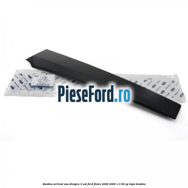 Bandou vertical usa dreapta 3 usi Ford Fiesta 2005-2008 1.3 60 cp BAJA benzina