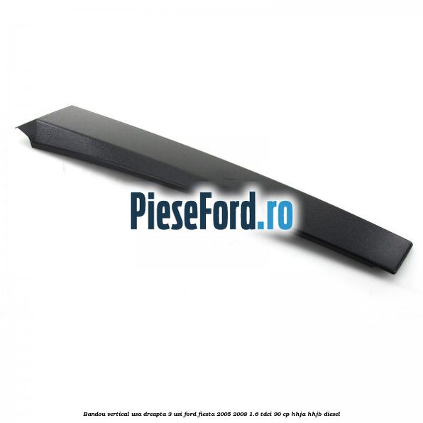 Bandou vertical usa dreapta 3 usi Ford Fiesta 2005-2008 1.6 TDCi 90 cp HHJA, HHJB diesel