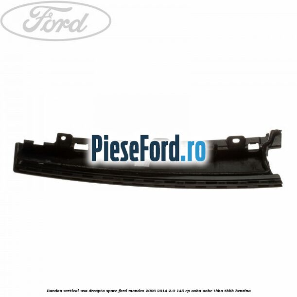 Bandou vertical usa dreapta spate Ford Mondeo 2008-2014 2.0 145 cp AOBA, AOBC, TBBA, TBBB benzina