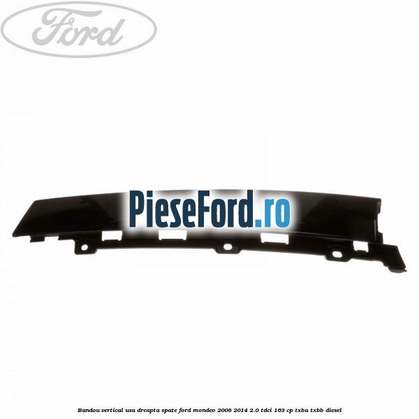 Bandou vertical usa dreapta spate Ford Mondeo 2008-2014 2.0 TDCi 163 cp TXBA, TXBB diesel