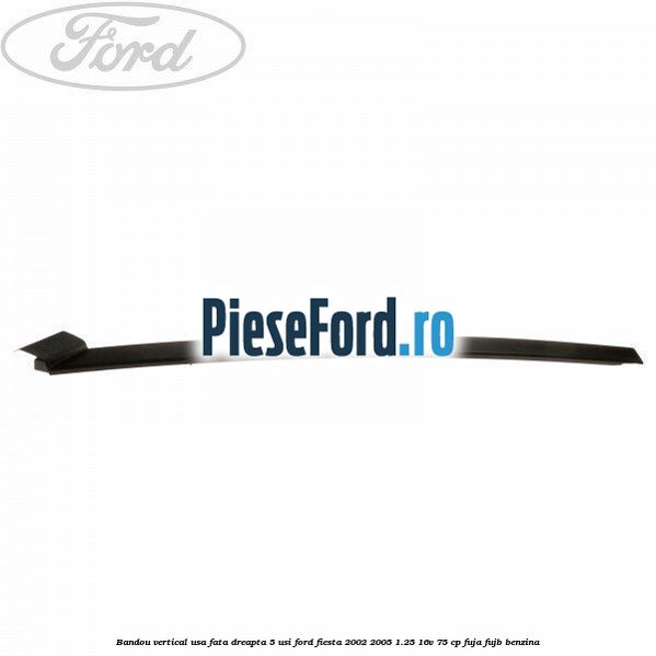 Bandou vertical usa fata dreapta 5 usi Ford Fiesta 2002-2005 1.25 16V 75 cp FUJA, FUJB benzina