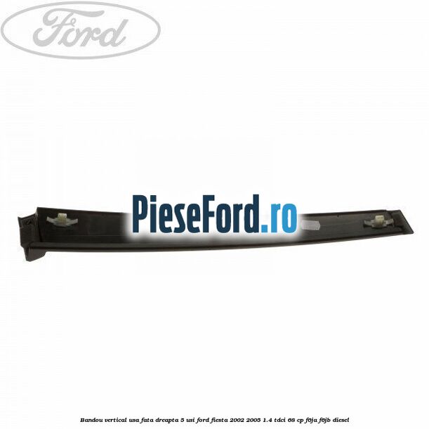 Bandou vertical usa fata dreapta 5 usi Ford Fiesta 2002-2005 1.4 TDCi 68 cp F6JA, F6JB diesel