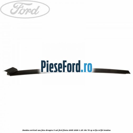 Bandou vertical usa fata dreapta 5 usi Ford Fiesta 2005-2008 1.25 16V 70 cp M7JA, M7JB benzina