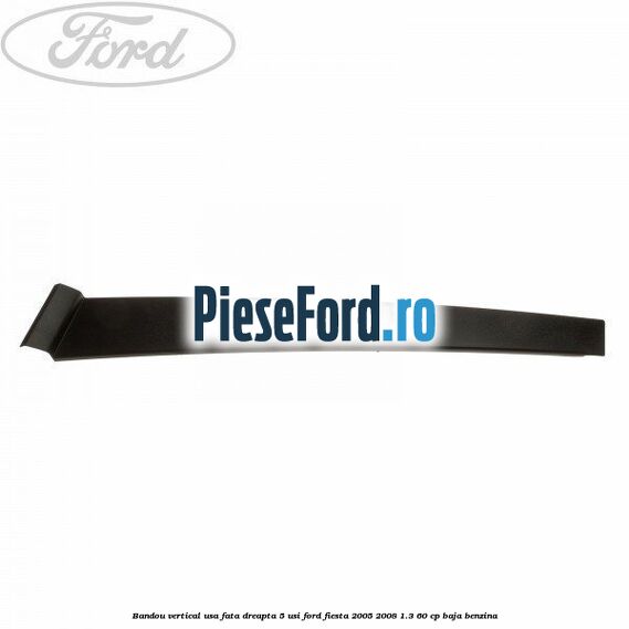 Bandou vertical usa fata dreapta 5 usi Ford Fiesta 2005-2008 1.3 60 cp