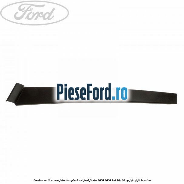 Bandou vertical usa fata dreapta 5 usi Ford Fiesta 2005-2008 1.4 16V 80 cp