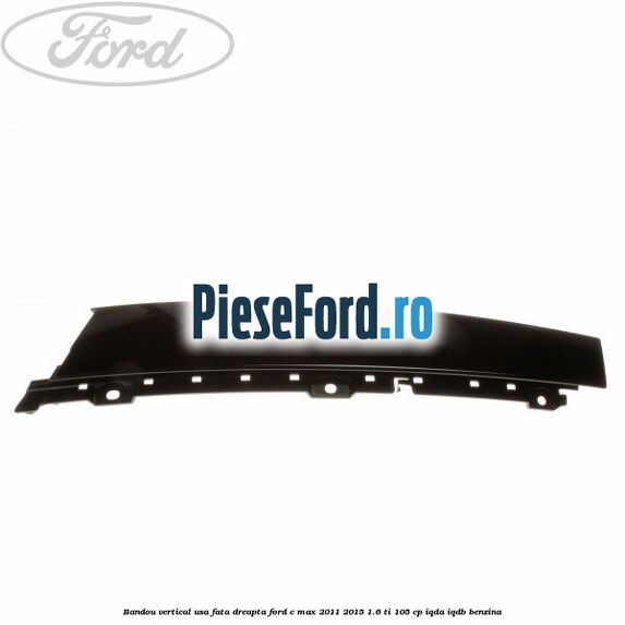 Bandou vertical usa fata dreapta Ford C-Max 2011-2015 1.6 Ti 105 cp IQDA, IQDB benzina