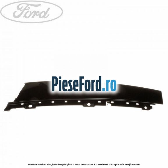 Bandou vertical usa fata dreapta Ford C-Max 2016-2020 1.5 EcoBoost 150 cp M8DB, M8DF benzina