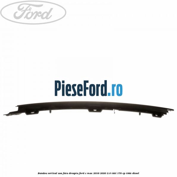Bandou vertical usa fata dreapta Ford C-Max 2016-2020 2.0 TDCi 170 cp T8DE diesel