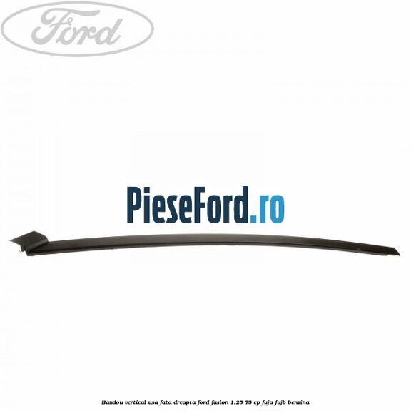 Bandou vertical usa fata dreapta Ford Fusion 1.25 75 cp FUJA, FUJB benzina