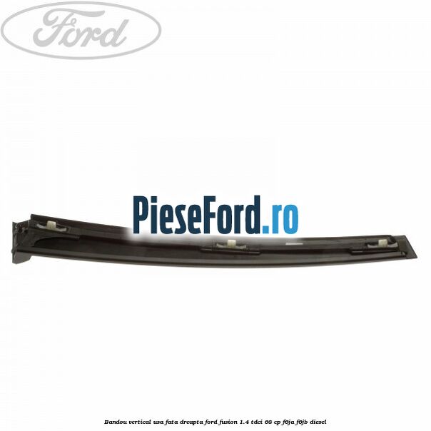 Bandou vertical usa fata dreapta Ford Fusion 1.4 TDCi 68 cp F6JA, F6JB diesel