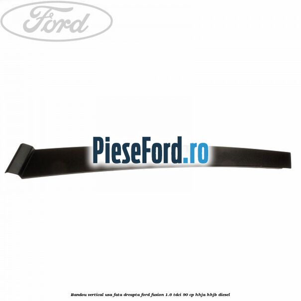 Bandou vertical usa fata dreapta Ford Fusion 1.6 TDCi 90 cp Bandou vertical usa fata dreapta Ford Fusion 1.6 TDCi 90 cp HHJA, HHJB diesel