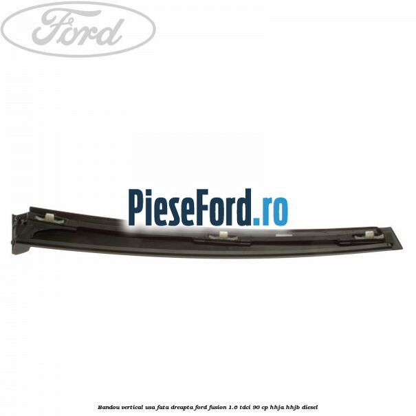 Bandou vertical usa fata dreapta Ford Fusion 1.6 TDCi 90 cp Bandou vertical usa fata dreapta Ford Fusion 1.6 TDCi 90 cp HHJA, HHJB diesel